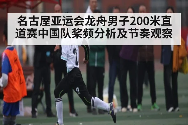 名古屋亚运会龙舟男子200米直道赛中国队桨频分析及节奏观察(Wending)